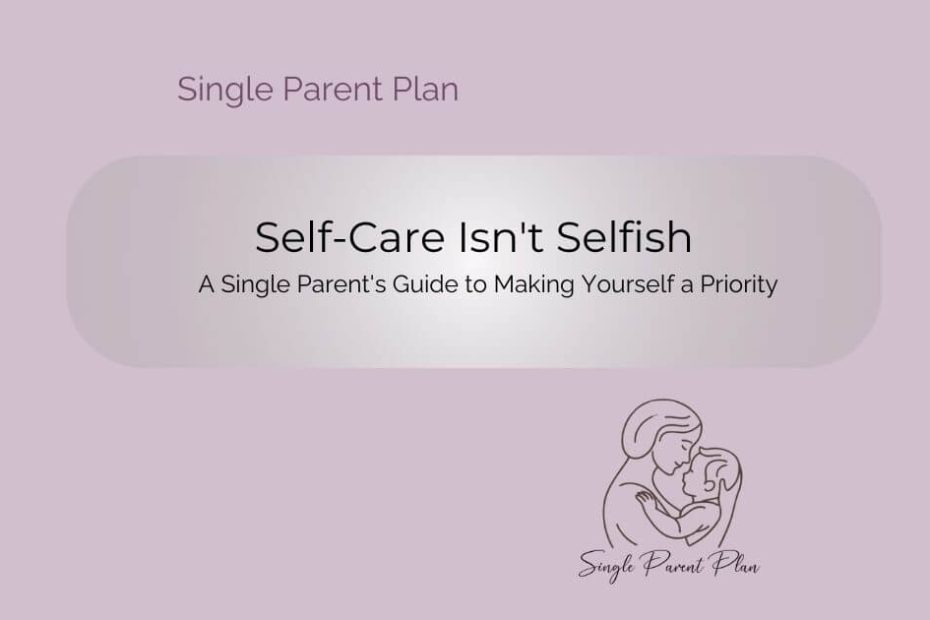 A digital graphic with a soft mauve background displaying the text Self-Care Isn't Selfish' in bold, black font. Below, a subtitle reads, 'A Single Parent’s Guide to Making Yourself a Priority.' In the top left corner, 'Single Parent Plan' is written in a smaller font. In the bottom right corner, there's a minimalistic line drawing of a parent holding and kissing a baby, with the words 'Single Parent Plan' beneath it.